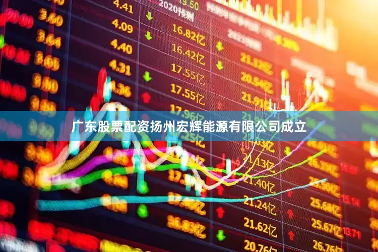 广东股票配资扬州宏辉能源有限公司成立