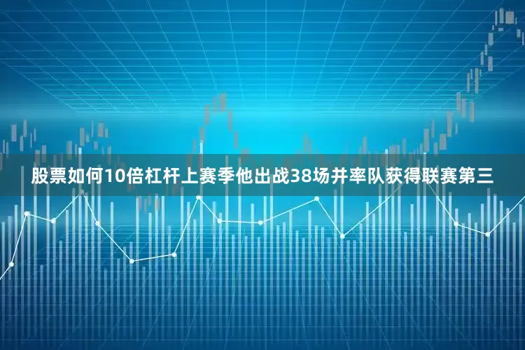 股票如何10倍杠杆上赛季他出战38场并率队获得联赛第三
