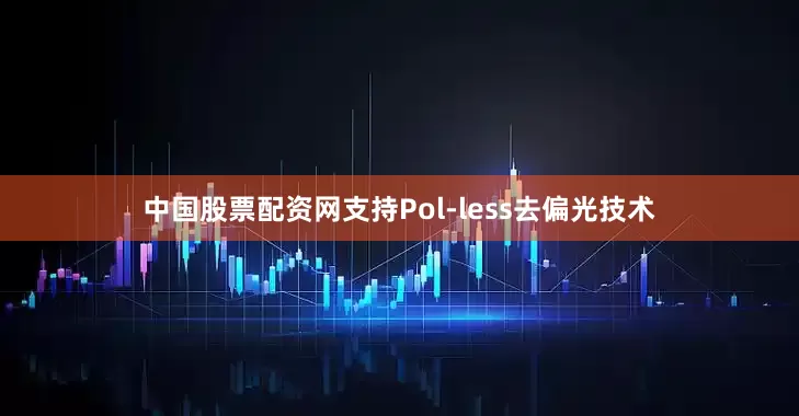 中国股票配资网支持Pol-less去偏光技术