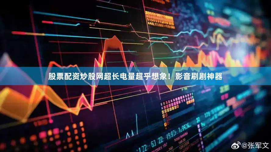 股票配资炒股网超长电量超乎想象！影音刷剧神器