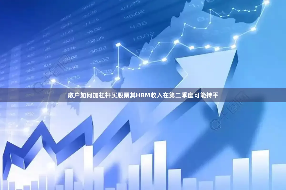散户如何加杠杆买股票其HBM收入在第二季度可能持平