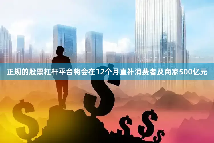 正规的股票杠杆平台将会在12个月直补消费者及商家500亿元