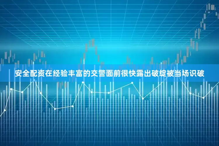 安全配资在经验丰富的交警面前很快露出破绽被当场识破