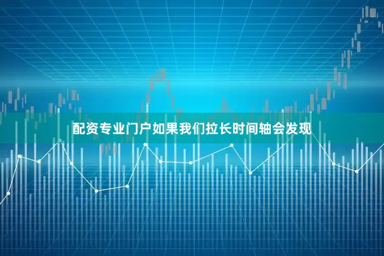 配资专业门户如果我们拉长时间轴会发现