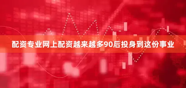配资专业网上配资越来越多90后投身到这份事业
