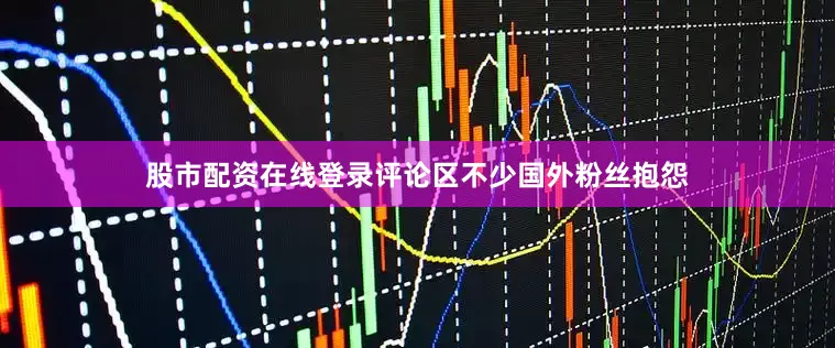 股市配资在线登录评论区不少国外粉丝抱怨