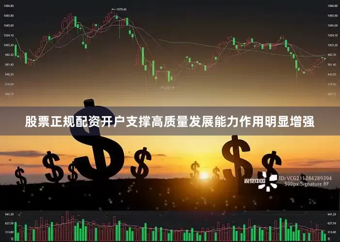 股票正规配资开户支撑高质量发展能力作用明显增强