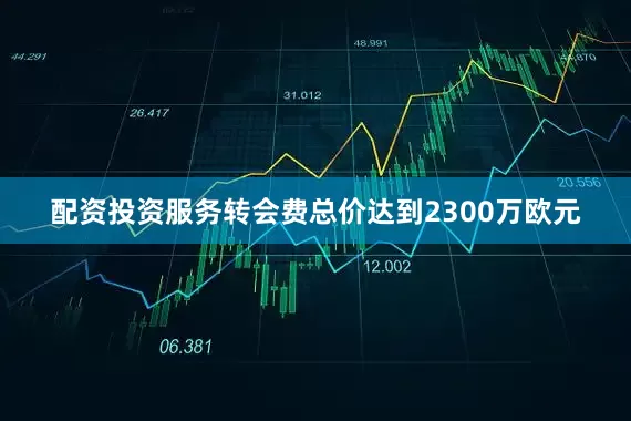 配资投资服务转会费总价达到2300万欧元