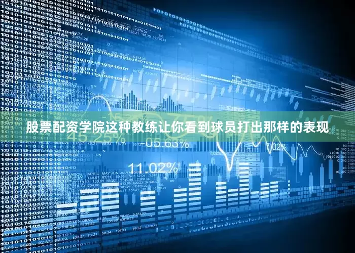 股票配资学院这种教练让你看到球员打出那样的表现