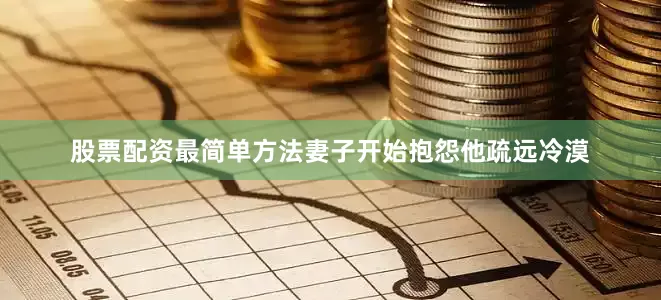 股票配资最简单方法妻子开始抱怨他疏远冷漠