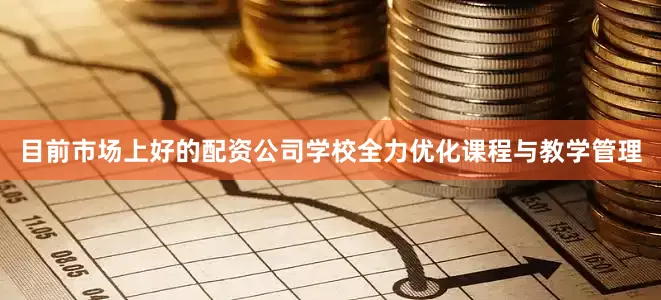 目前市场上好的配资公司学校全力优化课程与教学管理