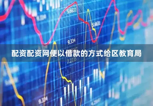 配资配资网便以借款的方式给区教育局