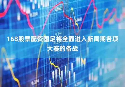 168股票配资国足将全面进入新周期各项大赛的备战