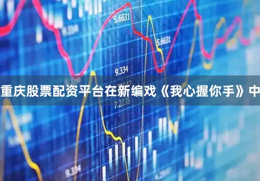 重庆股票配资平台在新编戏《我心握你手》中
